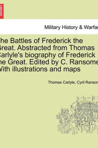 Cover of The Battles of Frederick the Great. Abstracted from Thomas Carlyle's Biography of Frederick the Great. Edited by C. Ransome. with Illustrations and Maps