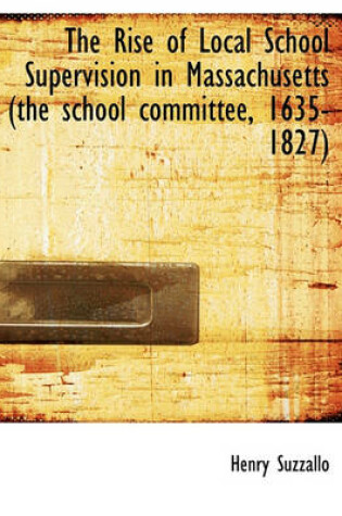 Cover of The Rise of Local School Supervision in Massachusetts (the School Committee, 1635-1827)