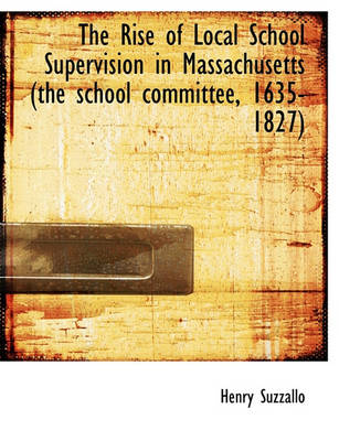 Book cover for The Rise of Local School Supervision in Massachusetts (the School Committee, 1635-1827)