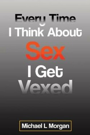 Cover of Every Time I Think About Sex I Get Vexed