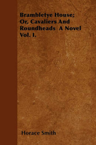 Cover of Brambletye House; Or, Cavaliers And Roundheads A Novel Vol. I.