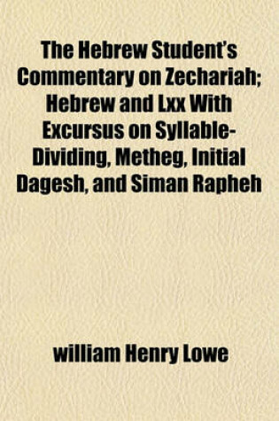 Cover of The Hebrew Student's Commentary on Zechariah; Hebrew and LXX with Excursus on Syllable-Dividing, Metheg, Initial Dagesh, and Siman Rapheh