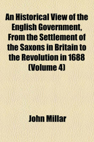 Cover of An Historical View of the English Government, from the Settlement of the Saxons in Britain to the Revolution in 1688 (Volume 4)