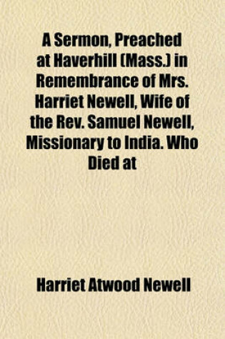 Cover of A Sermon, Preached at Haverhill (Mass.) in Remembrance of Mrs. Harriet Newell, Wife of the REV. Samuel Newell, Missionary to India. Who Died at