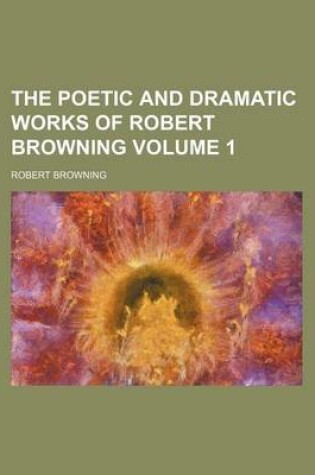 Cover of The Poetic and Dramatic Works of Robert Browning Volume 1