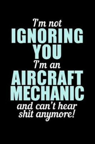 Cover of I'm Not Ignoring You I'm an Aircraft Mechanic and Can't Hear Shit Anymore