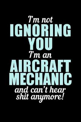 Book cover for I'm Not Ignoring You I'm an Aircraft Mechanic and Can't Hear Shit Anymore