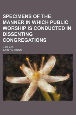 Cover of Specimens of the Manner in Which Public Worship Is Conducted in Dissenting Congregations; By J. H.