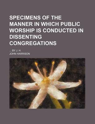 Book cover for Specimens of the Manner in Which Public Worship Is Conducted in Dissenting Congregations; By J. H.