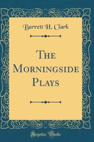 Cover of The Morningside Plays (Classic Reprint)