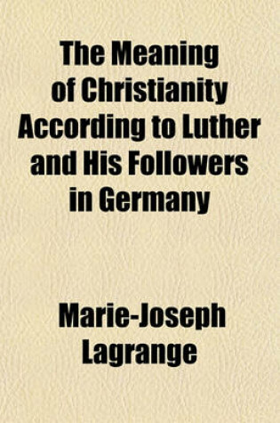 Cover of The Meaning of Christianity According to Luther and His Followers in Germany