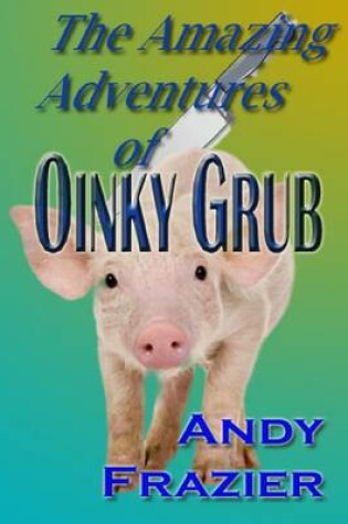 Cover of The Amazing Adventures of Oinky Grub