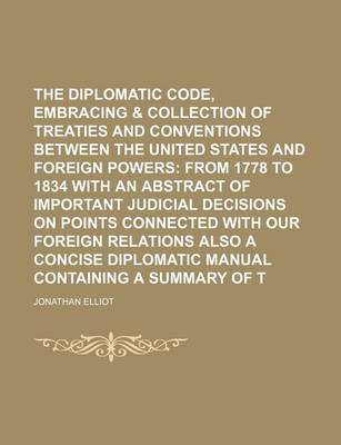 Book cover for The American Diplomatic Code, Embracing & Collection of Treaties and Conventions Between the United States and Foreign Powers; From 1778 to 1834 with an Abstract of Important Judicial Decisions on Points Connected with Our Foreign Relations Also a Concis