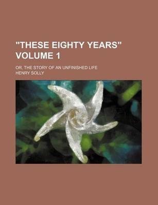 Book cover for "These Eighty Years" Volume 1; Or, the Story of an Unfinished Life