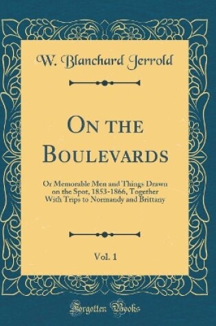 Cover of On the Boulevards, Vol. 1: Or Memorable Men and Things Drawn on the Spot, 1853-1866, Together With Trips to Normandy and Brittany (Classic Reprint)