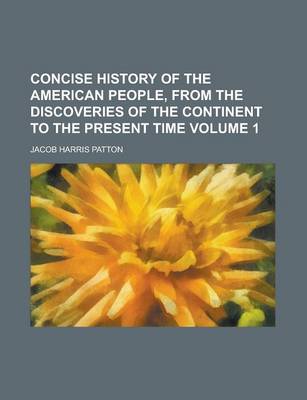 Book cover for Concise History of the American People, from the Discoveries of the Continent to the Present Time Volume 1