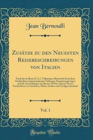 Cover of Zusätze zu den Neuesten Reisebeschreibungen von Italien, Vol. 1: Nach der in Herrn D. J. J. Volkmanns Historisch Kritischen Nachrichten Angenommenen Ordnung; Zusammengetragen und als Anmerkungen zu Diesem Werke, Sammt Neuen Nachrichten von Sardinien, Malt