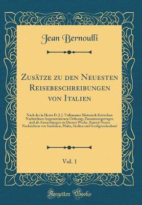 Book cover for Zusätze zu den Neuesten Reisebeschreibungen von Italien, Vol. 1: Nach der in Herrn D. J. J. Volkmanns Historisch Kritischen Nachrichten Angenommenen Ordnung; Zusammengetragen und als Anmerkungen zu Diesem Werke, Sammt Neuen Nachrichten von Sardinien, Malt