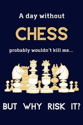 Book cover for A Day Without Chess Probably Wouldn't Kill Me ... But Why Risk It?