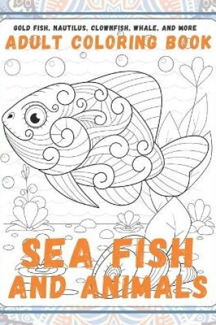 Cover of Sea Fish and Animals - Adult Coloring Book - Gold Fish, Nautilus, Clownfish, Whale, and more