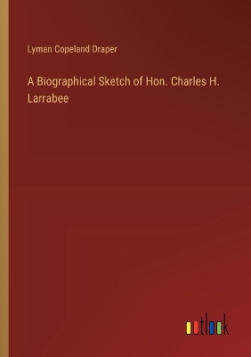 Book cover for A Biographical Sketch of Hon. Charles H. Larrabee