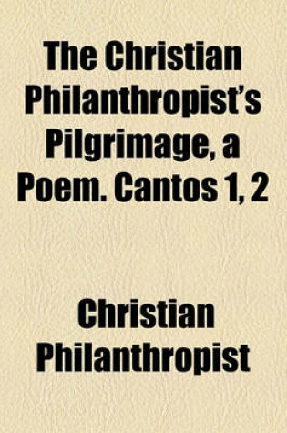 Cover of The Christian Philanthropist's Pilgrimage, a Poem. Cantos 1, 2