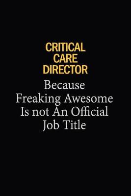 Cover of Critical Care Director Because Freaking Awesome Is Not An Official Job Title