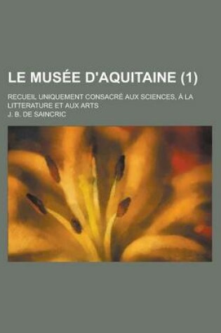 Cover of Le Musee D'Aquitaine; Recueil Uniquement Consacre Aux Sciences, a la Litterature Et Aux Arts (1)