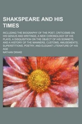 Cover of Shakspeare and His Times; Including the Biography of the Poet, Criticisms on His Genius and Writings, a New Chronology of His Plays, a Disquisition on the Object of His Sonnets, and a History of the Manners, Customs, Amusements,