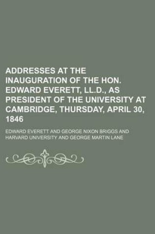 Cover of Addresses at the Inauguration of the Hon. Edward Everett, LL.D., as President of the University at Cambridge, Thursday, April 30, 1846