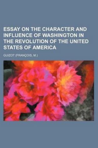 Cover of Essay on the Character and Influence of Washington in the Revolution of the United States of America