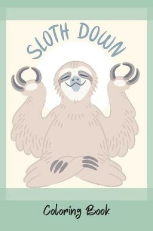 Cover of Sloth Down-Grow your own sloth- An Adult Coloring Book with Lazy Sloths, Adorable Sloths, Funny Sloths- Coloring book-