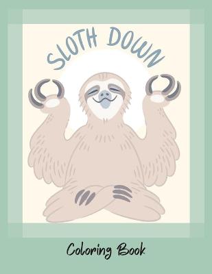 Book cover for Sloth Down-Grow your own sloth- An Adult Coloring Book with Lazy Sloths, Adorable Sloths, Funny Sloths- Coloring book-