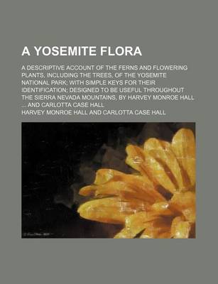 Book cover for A Yosemite Flora; A Descriptive Account of the Ferns and Flowering Plants, Including the Trees, of the Yosemite National Park with Simple Keys for Their Identification Designed to Be Useful Throughout the Sierra Nevada Mountains, by Harvey Monroe Hall an