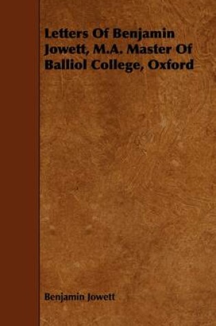 Cover of Letters Of Benjamin Jowett, M.A. Master Of Balliol College, Oxford