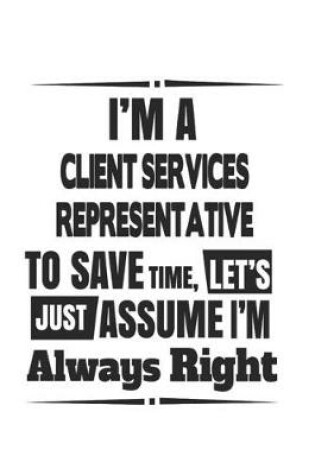 Cover of I'm A Client Services Representative To Save Time, Let's Just Assume I'm Always Right