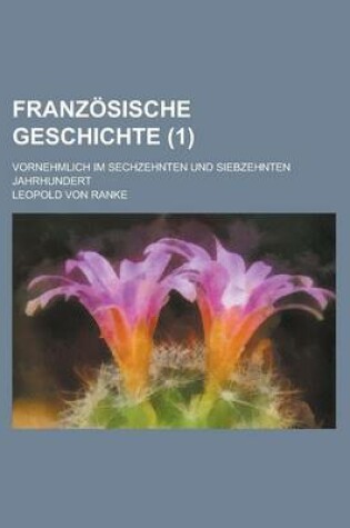 Cover of Franzosische Geschichte; Vornehmlich Im Sechzehnten Und Siebzehnten Jahrhundert (1 )
