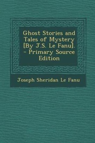 Cover of Ghost Stories and Tales of Mystery [By J.S. Le Fanu]. - Primary Source Edition
