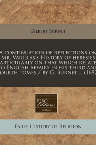 Cover of A Continuation of Reflections on Mr. Varillas's History of Heresies Particularly on That Which Relates to English Affairs in His Third and Fourth Tomes / By G. Burnet ... (1687)