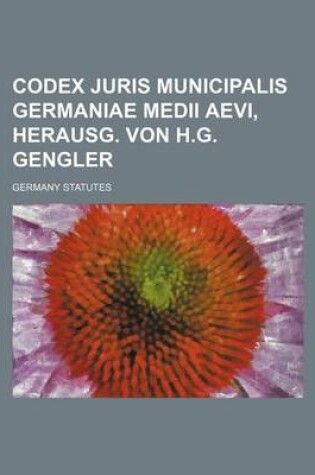 Cover of Codex Juris Municipalis Germaniae Medii Aevi, Herausg. Von H.G. Gengler