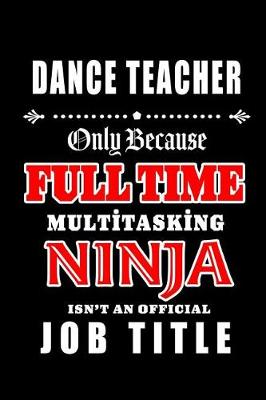 Book cover for Dance Teacher-Only Because Full Time Multitasking Ninja Isn't An Official Job Title