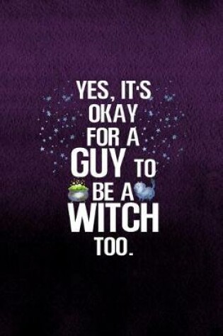 Cover of Yes, It's Okay For A Guy To Be A Witch Too.