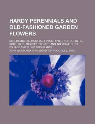 Book cover for Hardy Perennials and Old-Fashioned Garden Flowers; Describing the Most Desirable Plants for Borders, Rockcries, and Shrubberies, and Including Both Foliage and Flowering Plants