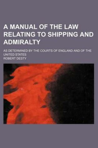 Cover of A Manual of the Law Relating to Shipping and Admiralty; As Determined by the Courts of England and of the United States