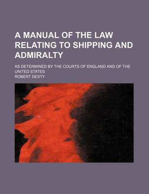 Book cover for A Manual of the Law Relating to Shipping and Admiralty; As Determined by the Courts of England and of the United States