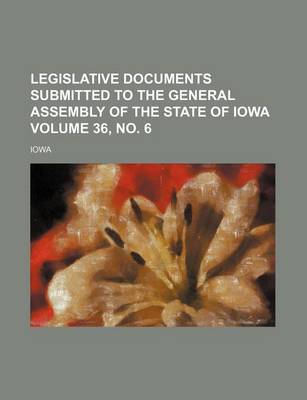 Book cover for Legislative Documents Submitted to the General Assembly of the State of Iowa Volume 36, No. 6