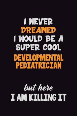 Book cover for I Never Dreamed I would Be A Super Cool Developmental pediatrician But Here I Am Killing It