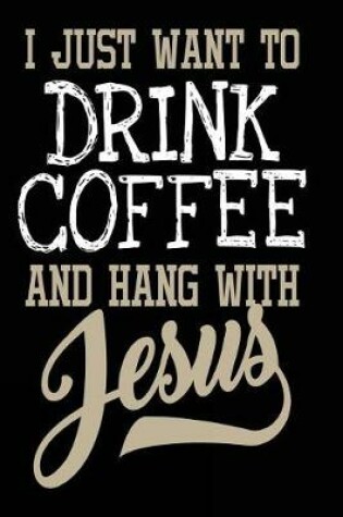 Cover of I Just Want to Drink Coffee and Hang With Jesus