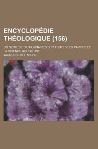 Cover of Encyclopedie Theologique; Ou Serie de Dictionnaires Sur Toutes Les Parties de La Science Religieuse ... (156)