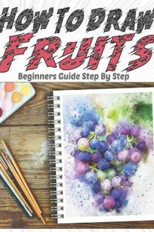 Cover of How To Draw Fruits Beginners Guide Step By Step